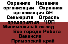 Охранник › Название организации ­ Охранная организация АН-Секьюрити › Отрасль предприятия ­ ЧОП › Минимальный оклад ­ 36 000 - Все города Работа » Вакансии   . Приморский край,Спасск-Дальний г.